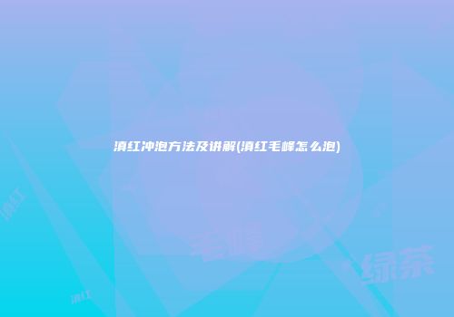 滇红冲泡方法及讲解(滇红毛峰怎么泡)
