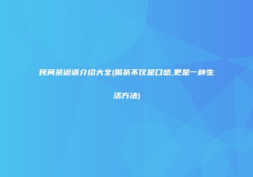 民间茶谚语介绍大全(喝茶不仅是口感,更是一种生活方法)