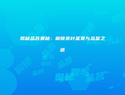 揭秘品茗奥秘：解锁茶叶鉴赏与品鉴之道