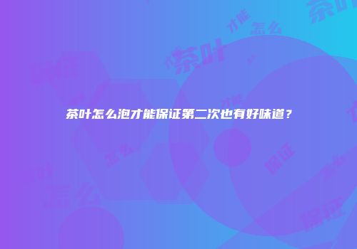 茶叶怎么泡才能保证第二次也有好味道？