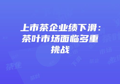 上市茶企业绩下滑：茶叶市场面临多重挑战