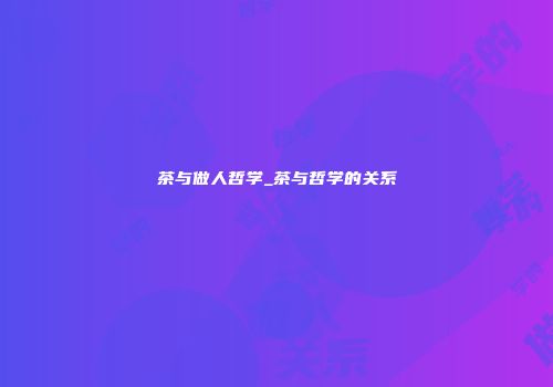 茶与做人哲学_茶与哲学的关系