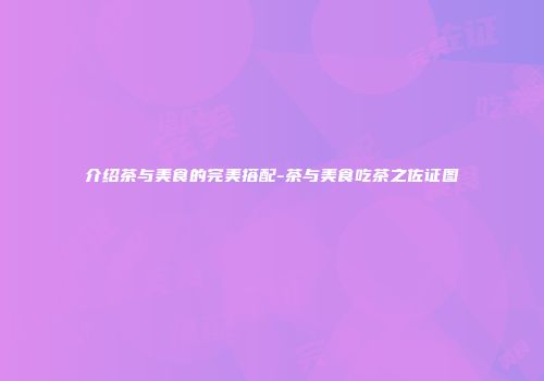 介绍茶与美食的完美搭配-茶与美食吃茶之佐证图