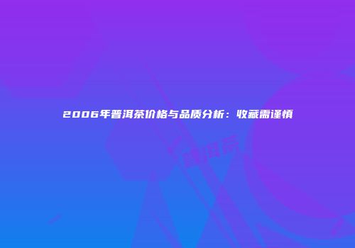 2006年普洱茶价格与品质分析：收藏需谨慎