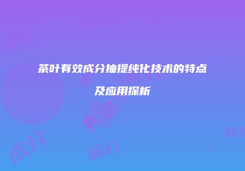 茶叶有效成分抽提纯化技术的特点及应用探析