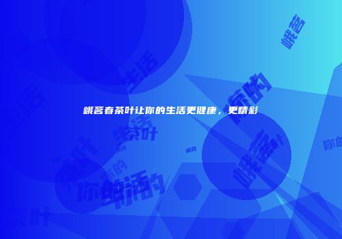 峨茗春茶叶让你的生活更健康，更精彩