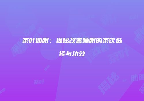 茶叶助眠：揭秘改善睡眠的茶饮选择与功效