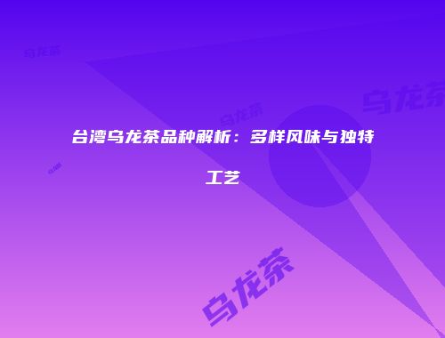 台湾乌龙茶品种解析：多样风味与独特工艺