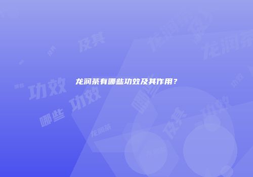 龙润茶有哪些功效及其作用？