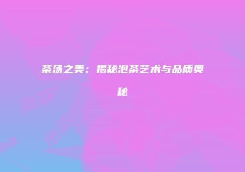 茶汤之美：揭秘泡茶艺术与品质奥秘