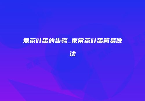 煮茶叶蛋的步骤_家常茶叶蛋简易做法