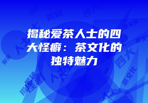 揭秘爱茶人士的四大怪癖：茶文化的独特魅力