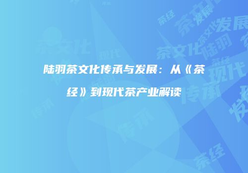 陆羽茶文化传承与发展：从《茶经》到现代茶产业解读