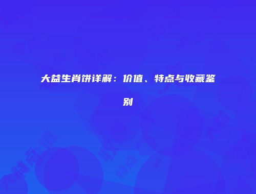 大益生肖饼详解：价值、特点与收藏鉴别
