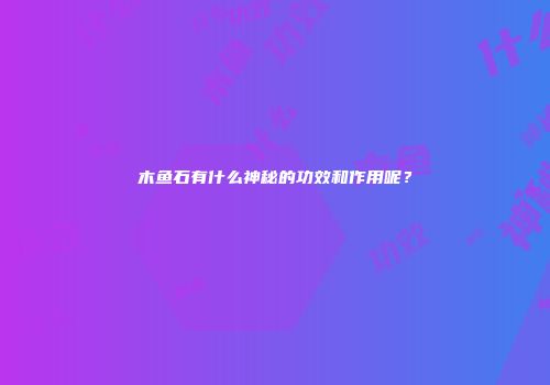 木鱼石有什么神秘的功效和作用呢？