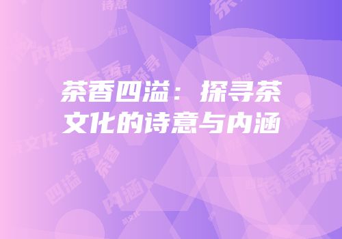 茶香四溢：探寻茶文化的诗意与内涵