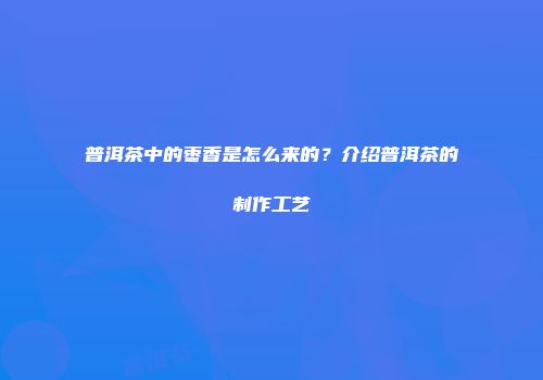 普洱茶中的枣香是怎么来的？介绍普洱茶的制作工艺