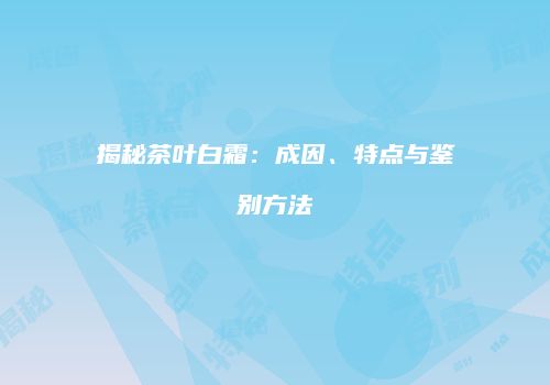 揭秘茶叶白霜：成因、特点与鉴别方法