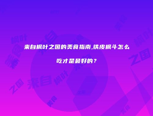 来自枫叶之国的美食指南,铁皮枫斗怎么吃才是最好的？