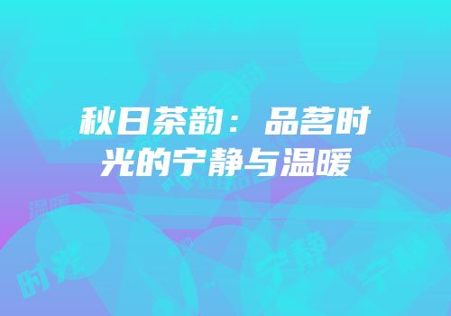 秋日茶韵：品茗时光的宁静与温暖
