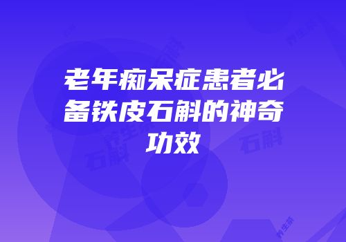 老年痴呆症患者必备铁皮石斛的神奇功效