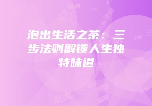 泡出生活之茶：三步法则解锁人生独特味道