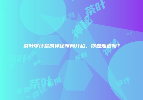 茶叶审评室的神秘布局介绍，你想知道吗？