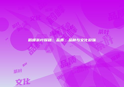 鹤峰茶叶探秘：品质、品种与文化韵味