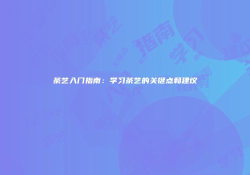 茶艺入门指南：学习茶艺的关键点和建议