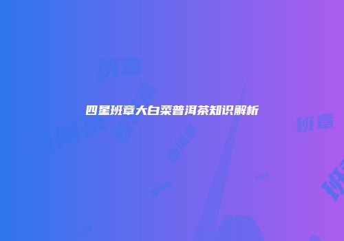 四星班章大白菜普洱茶知识解析