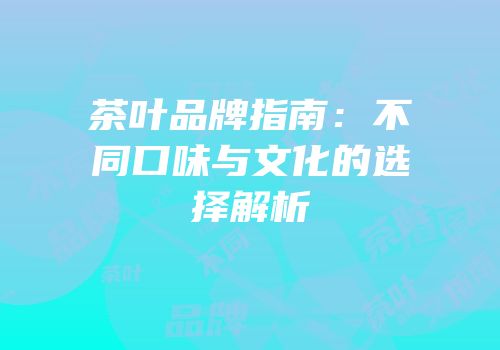 茶叶品牌指南：不同口味与文化的选择解析