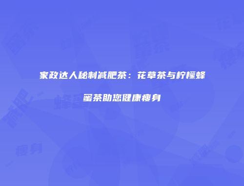 家政达人秘制减肥茶：花草茶与柠檬蜂蜜茶助您健康瘦身