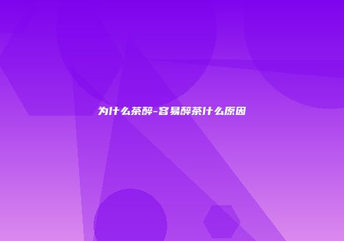 为什么茶醉-容易醉茶什么原因