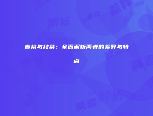 春茶与秋茶：全面解析两者的差异与特点