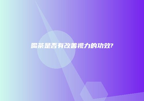 喝茶是否有改善视力的功效?