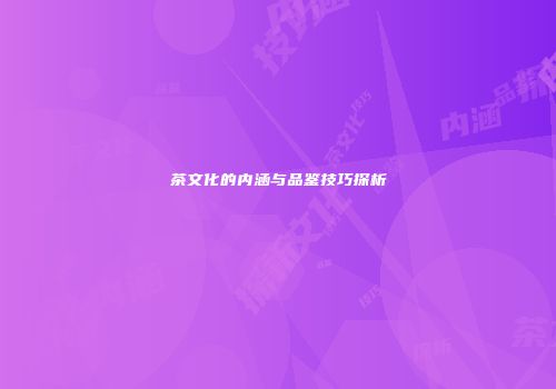 茶文化的内涵与品鉴技巧探析