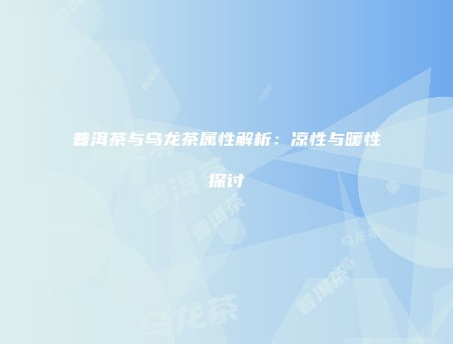 普洱茶与乌龙茶属性解析：凉性与暖性探讨