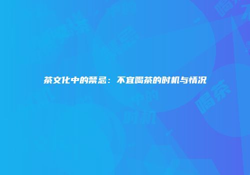茶文化中的禁忌：不宜喝茶的时机与情况
