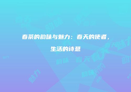 春茶的韵味与魅力：春天的使者，生活的诗意