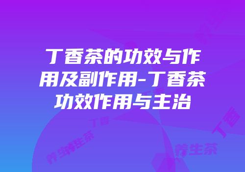 丁香茶的功效与作用及副作用-丁香茶功效作用与主治