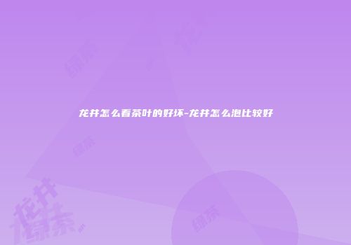 龙井怎么看茶叶的好坏-龙井怎么泡比较好