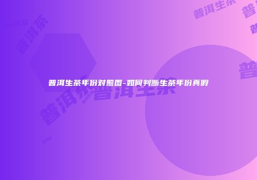 普洱生茶年份对照图-如何判断生茶年份真假