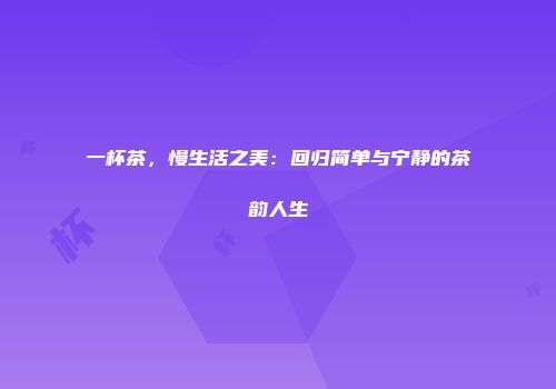 一杯茶，慢生活之美：回归简单与宁静的茶韵人生