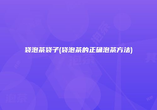 袋泡茶袋子(袋泡茶的正确泡茶方法)