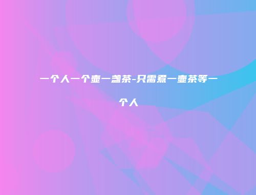一个人一个壶一盏茶-只需煮一壶茶等一个人