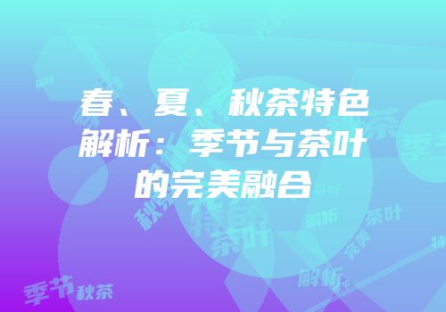 春、夏、秋茶特色解析：季节与茶叶的完美融合