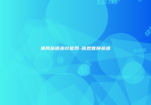 清风茶语茶叶官网-铁观音静茶语