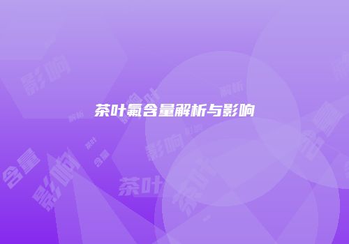 茶叶氟含量解析与影响