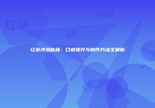 红茶冲泡秘籍：口感提升与制作方法全解析