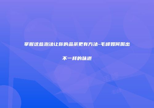 掌握这些泡法让你的品茶更有方法-毛峰如何喝出不一样的味道